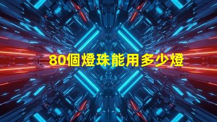 80個燈珠能用多少燈 80顆燈珠一般是多少w